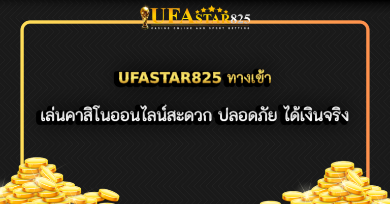UFASTAR825 ทางเข้า เล่นคาสิโนออนไลน์สะดวก ปลอดภัย ได้เงินจริง